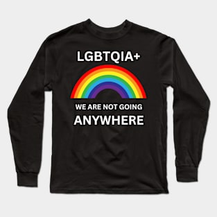 Gay Pride We Are not Going Anywhere LGBT Lesbian Trans Gift For LGBTQIA Rainbow Family Queer Intersex Asexual Protest Long Sleeve T-Shirt